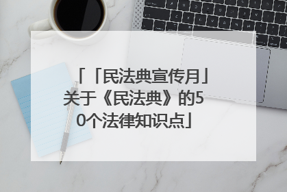 「民法典宣传月」关于《民法典》的50个法律知识点