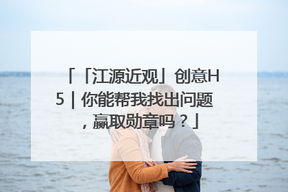 「江源近观」创意H5｜你能帮我找出问题，赢取勋章吗？