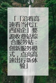 「沿着高速看当代江西国企」婺源收费站综合服务站：创新服务模式，点亮高速出行新体验