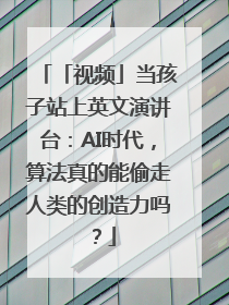 「视频」当孩子站上英文演讲台：AI时代，算法真的能偷走人类的创造力吗？