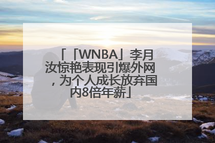 「WNBA」李月汝惊艳表现引爆外网，为个人成长放弃国内8倍年薪