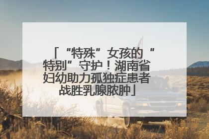 “特殊”女孩的“特别”守护！湖南省妇幼助力孤独症患者战胜乳腺脓肿