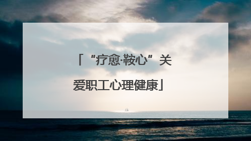 “疗愈·鞍心”关爱职工心理健康