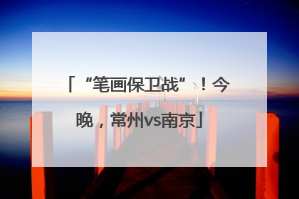 “笔画保卫战”！今晚，常州vs南京
