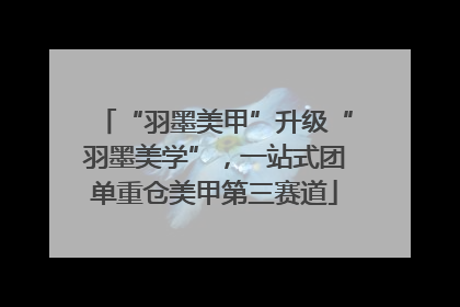 “羽墨美甲”升级“羽墨美学”，一站式团单重仓美甲第三赛道