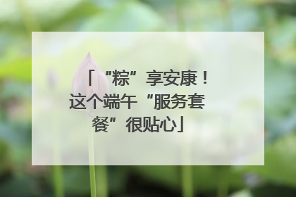 “粽”享安康！这个端午“服务套餐”很贴心