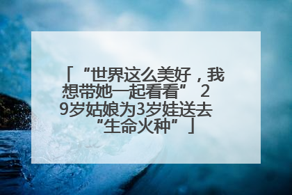 “世界这么美好，我想带她一起看看” 29岁姑娘为3岁娃送去“生命火种”