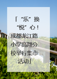 “乐”换“悦”心！成都龙江路小学高翔分校举行集市活动
