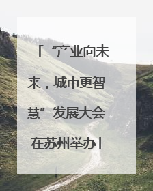 “产业向未来，城市更智慧”发展大会在苏州举办