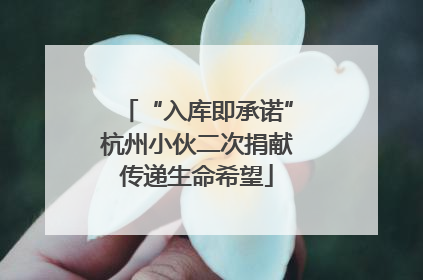 “入库即承诺”杭州小伙二次捐献传递生命希望
