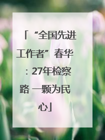 “全国先进工作者”春华：27年检察路 一颗为民心