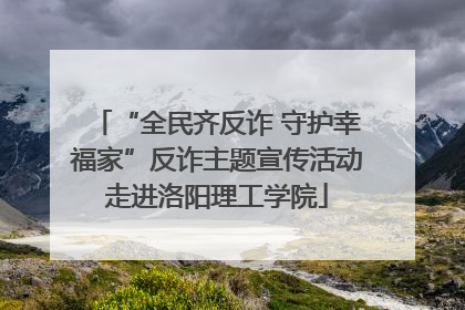 “全民齐反诈 守护幸福家”反诈主题宣传活动走进洛阳理工学院