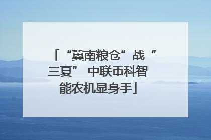 “冀南粮仓”战“三夏” 中联重科智能农机显身手