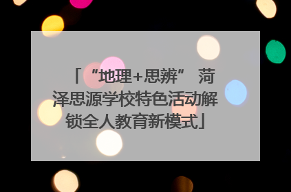 “地理+思辨” 菏泽思源学校特色活动解锁全人教育新模式