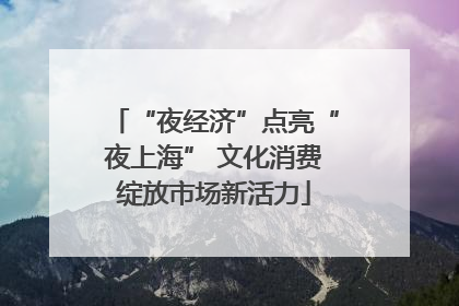 “夜经济”点亮“夜上海” 文化消费绽放市场新活力