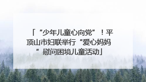 “少年儿童心向党”！平顶山市妇联举行“爱心妈妈”慰问困境儿童活动