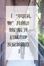 “尔滨礼物”共创计划启航 开启城市IP发展新篇章