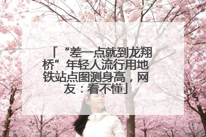 “差一点就到龙翔桥”年轻人流行用地铁站点图测身高，网友：看不懂