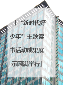 “新时代好少年”主题读书活动成果展示圆满举行