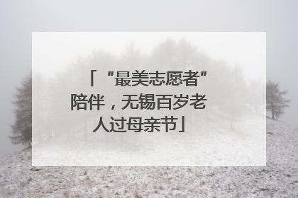 “最美志愿者”陪伴，无锡百岁老人过母亲节