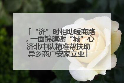 “济”时相助暖商路，一面锦旗谢“城”心 济北中队精准帮扶助异乡商户安家立业