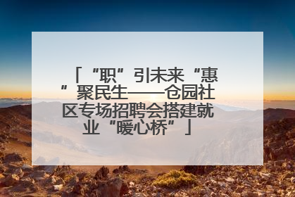 “职”引未来“惠”聚民生——仓园社区专场招聘会搭建就业“暖心桥”