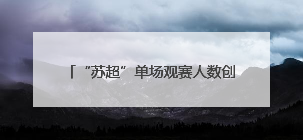 “苏超”单场观赛人数创新高，率先火起来的“村超”县城GDP已过百亿