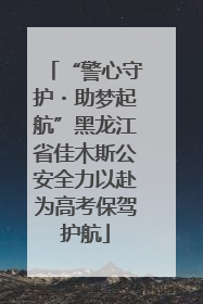 “警心守护・助梦起航”黑龙江省佳木斯公安全力以赴为高考保驾护航