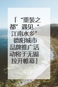 “重装之都”遇见“江南水乡” 德阳城市品牌推广活动将于无锡拉开帷幕