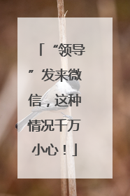 “领导”发来微信，这种情况千万小心！