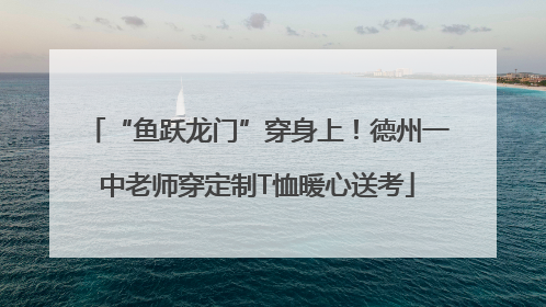 “鱼跃龙门”穿身上！德州一中老师穿定制T恤暖心送考
