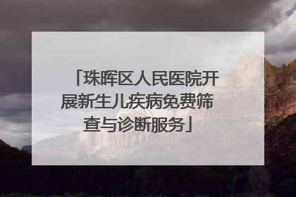珠晖区人民医院开展新生儿疾病免费筛查与诊断服务