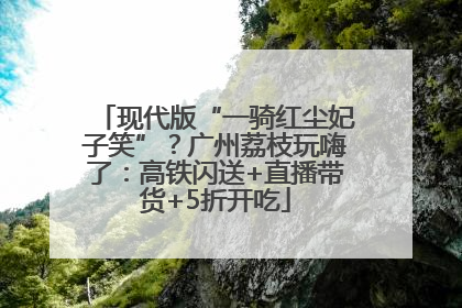 现代版“一骑红尘妃子笑”？广州荔枝玩嗨了：高铁闪送+直播带货+5折开吃