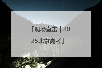现场直击｜2025北京高考