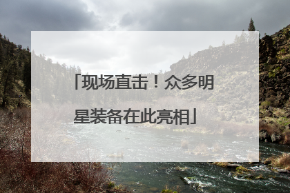 现场直击！众多明星装备在此亮相