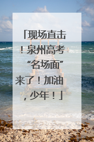 现场直击！泉州高考“名场面”来了！加油，少年！
