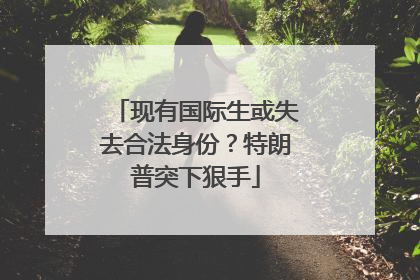 现有国际生或失去合法身份？特朗普突下狠手