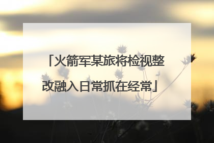 火箭军某旅将检视整改融入日常抓在经常