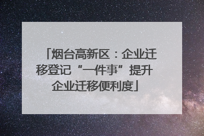 烟台高新区：企业迁移登记“一件事”提升企业迁移便利度