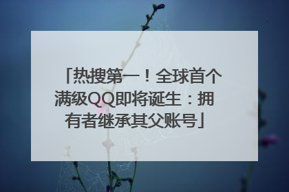 热搜第一！全球首个满级QQ即将诞生：拥有者继承其父账号