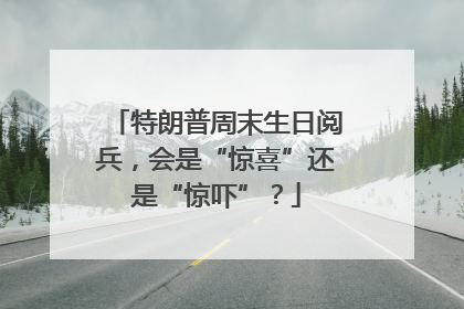 特朗普周末生日阅兵，会是“惊喜”还是“惊吓”？