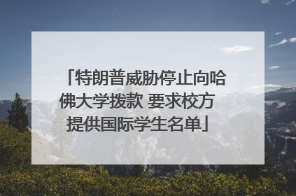 特朗普威胁停止向哈佛大学拨款 要求校方提供国际学生名单