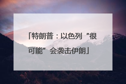 特朗普：以色列“很可能”会袭击伊朗