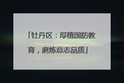 牡丹区：厚植国防教育，磨炼意志品质