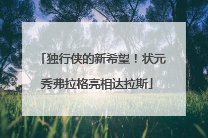 独行侠的新希望！状元秀弗拉格亮相达拉斯