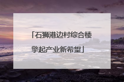 石狮港边村综合楼擎起产业新希望