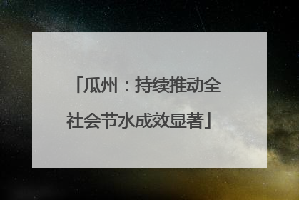 瓜州：持续推动全社会节水成效显著