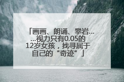 画画、朗诵、攀岩……视力只有0.05的12岁女孩，找寻属于自己的“奇迹”