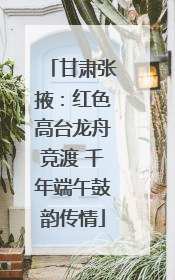 甘肃张掖：红色高台龙舟竞渡 千年端午鼓韵传情