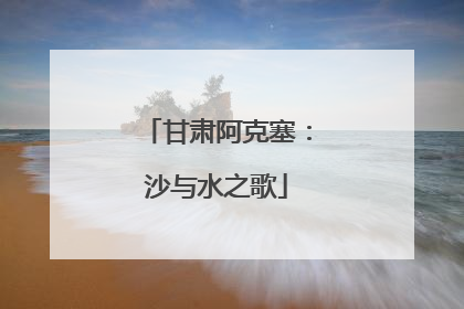 甘肃阿克塞：沙与水之歌